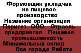 Формовщик-укладчик на пищевое производство › Название организации ­ Паритет, ООО › Отрасль предприятия ­ Пищевая промышленность › Минимальный оклад ­ 22 000 - Все города Работа » Вакансии   . Тыва респ.,Ак-Довурак г.